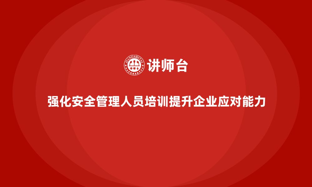 文章安全管理人员培训：提升企业应对安全危机的处理能力的缩略图