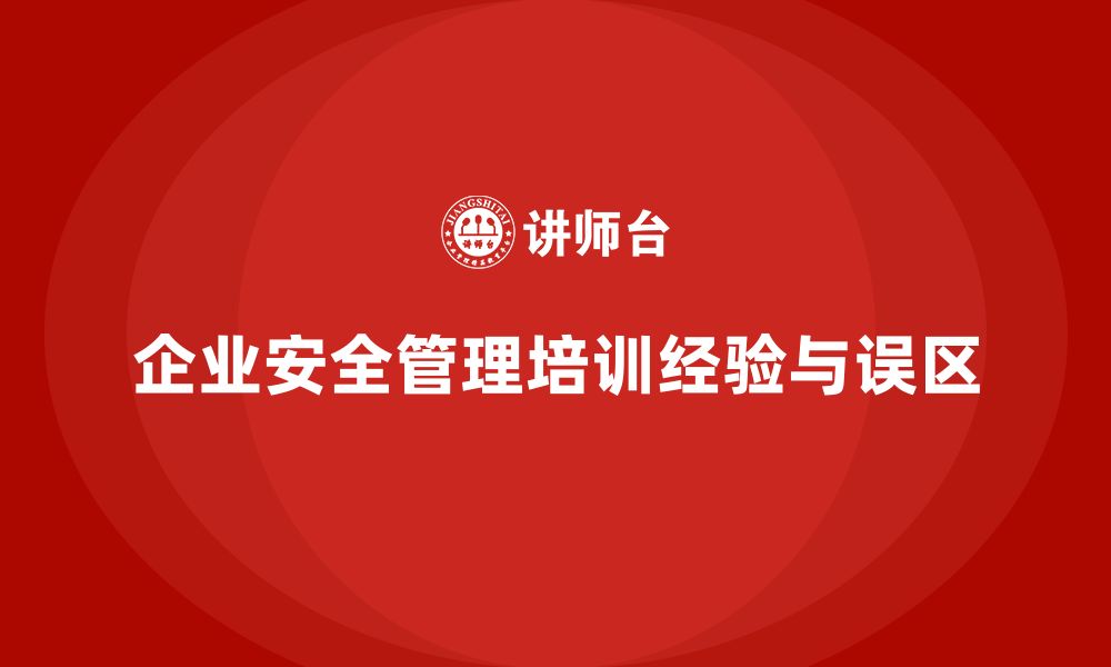 文章企业组织安全管理人员培训的成功经验与常见误区的缩略图