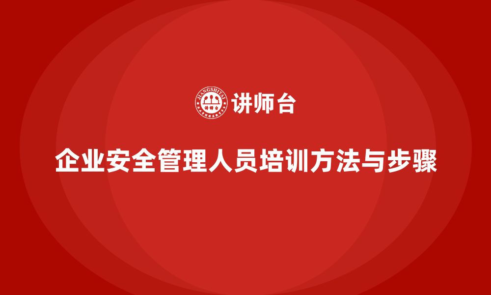 文章企业安全管理人员培训的系统化方法与实施步骤的缩略图