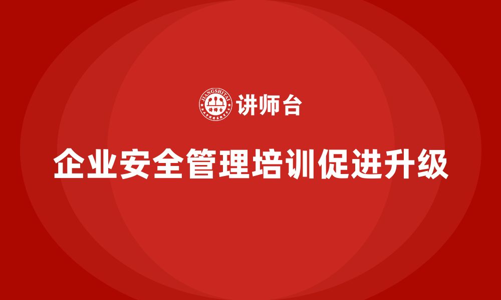 企业安全管理培训促进升级