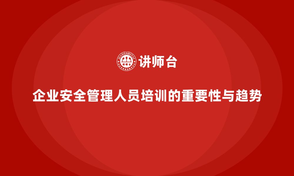 文章企业安全管理人员培训的最新趋势与实践案例分析的缩略图