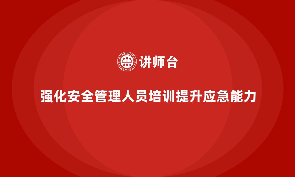 文章安全管理人员培训：强化企业应对安全监管的应急能力的缩略图