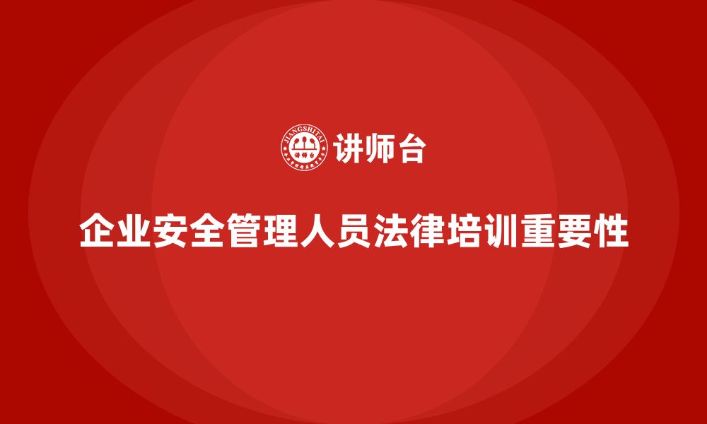 企业安全管理人员法律培训重要性