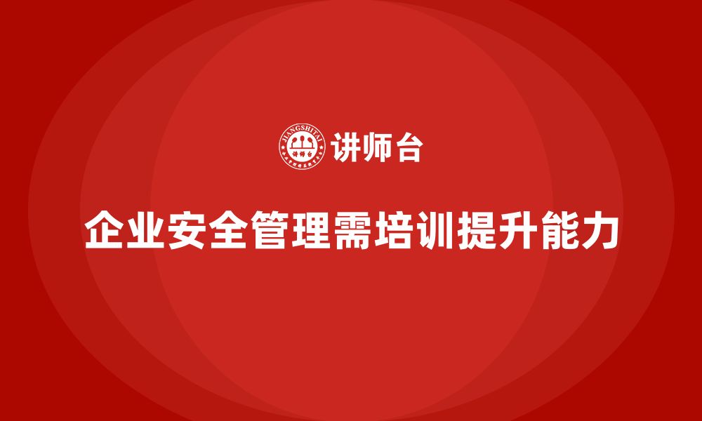 文章企业如何通过安全管理人员培训实现责任闭环管理？的缩略图