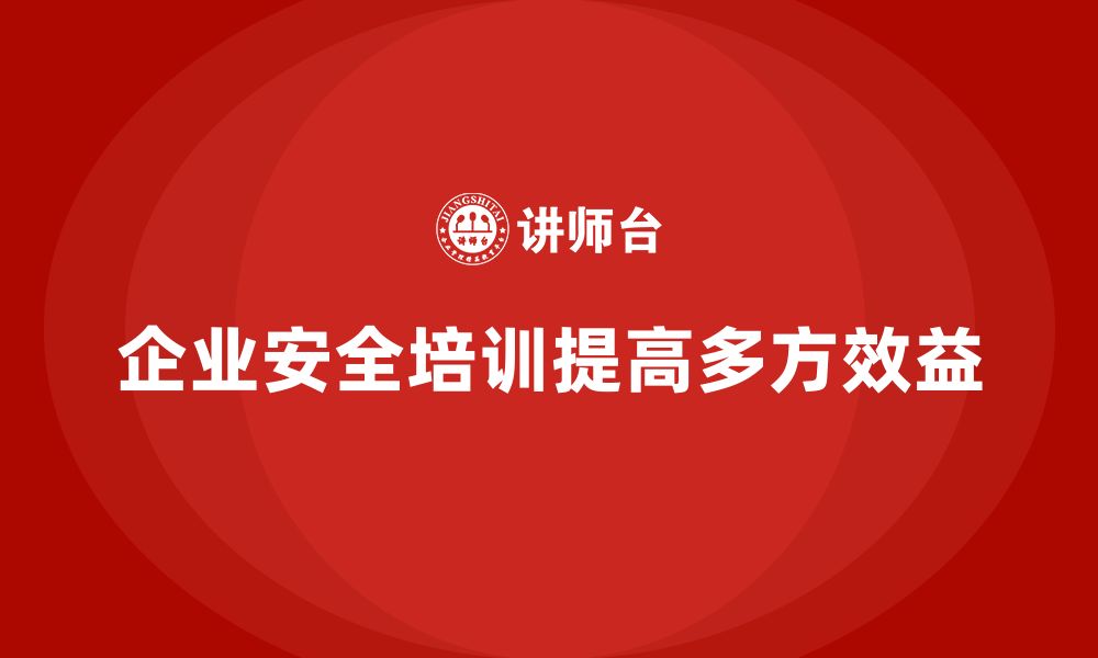 企业安全培训提高多方效益