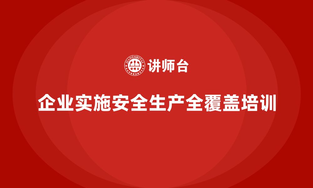 企业实施安全生产全覆盖培训