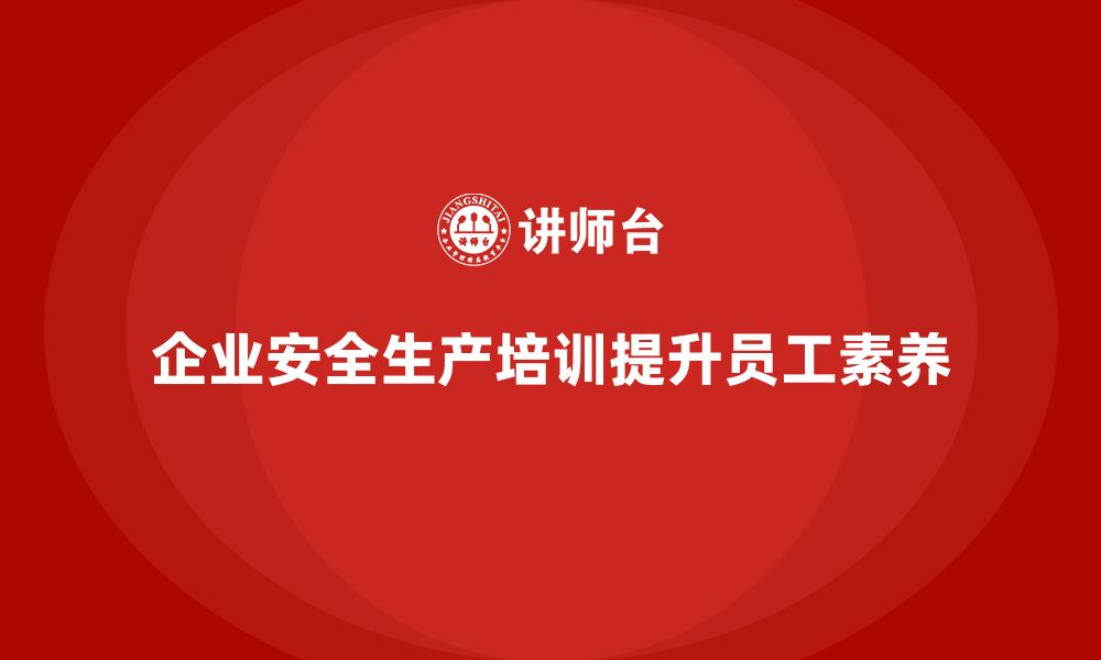 文章企业安全生产基本知识培训内容为管理注入新动力的缩略图