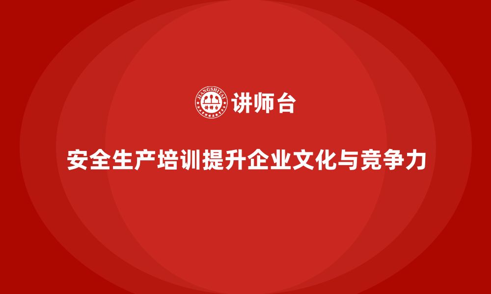 安全生产培训提升企业文化与竞争力