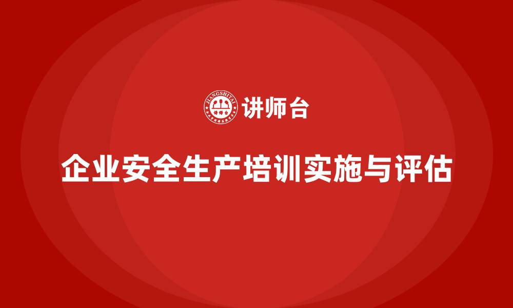 文章企业安全生产基本知识培训内容的实施与绩效评估方法的缩略图