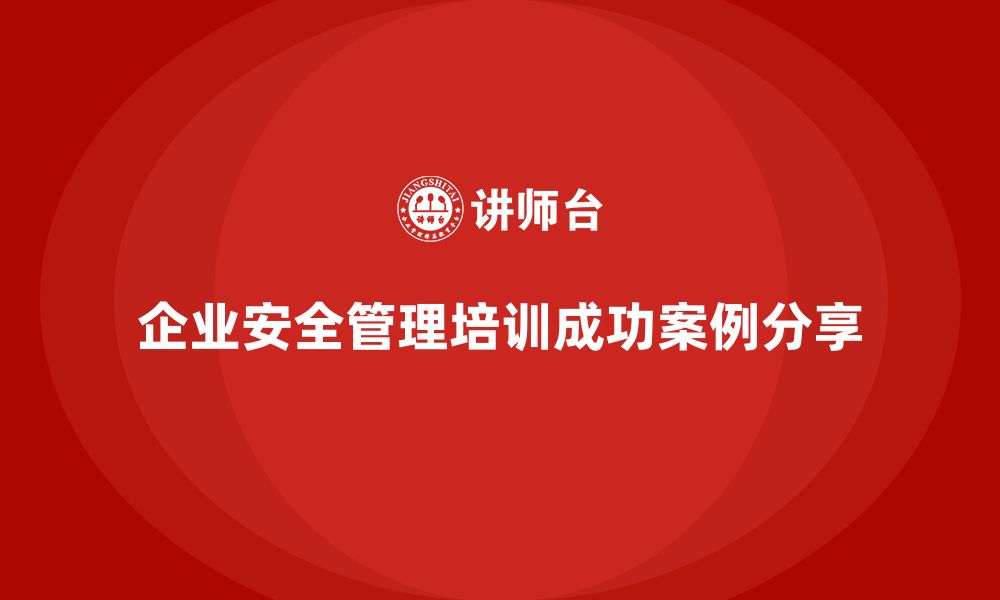 文章企业组织安全管理培训内容的成功案例分享的缩略图