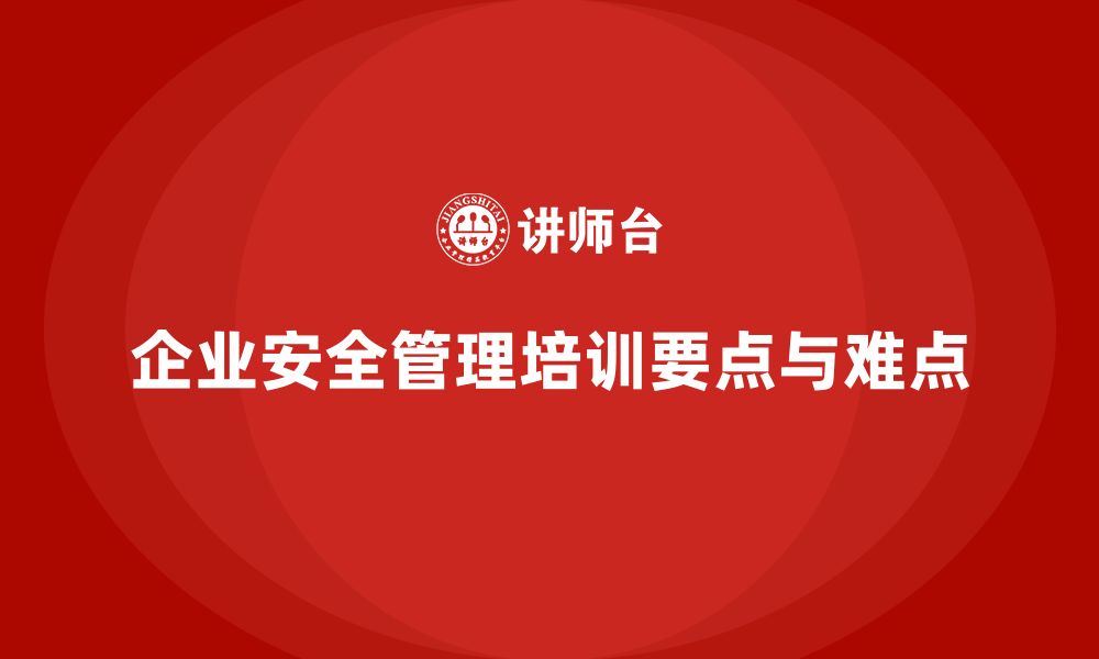 企业安全管理培训要点与难点