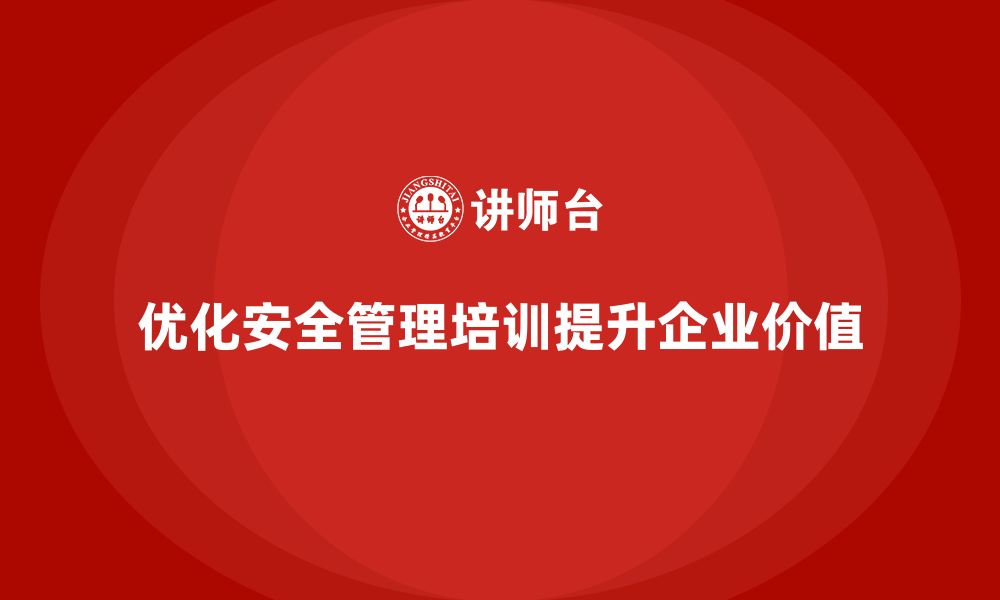 优化安全管理培训提升企业价值