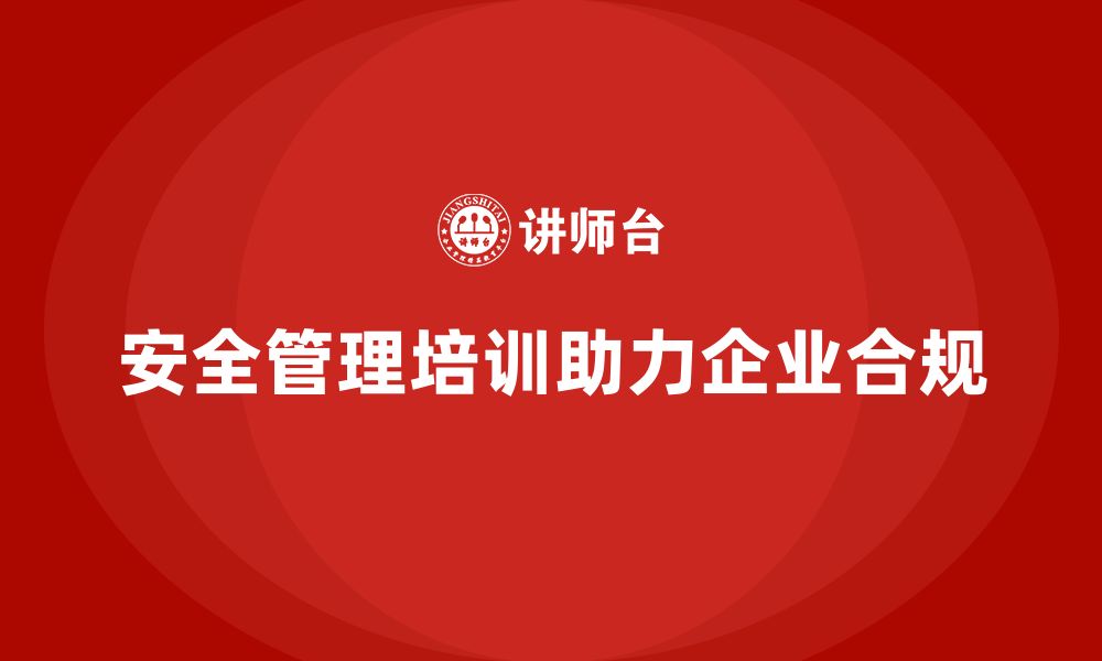 文章安全管理培训内容为企业合规管理提供新思路的缩略图