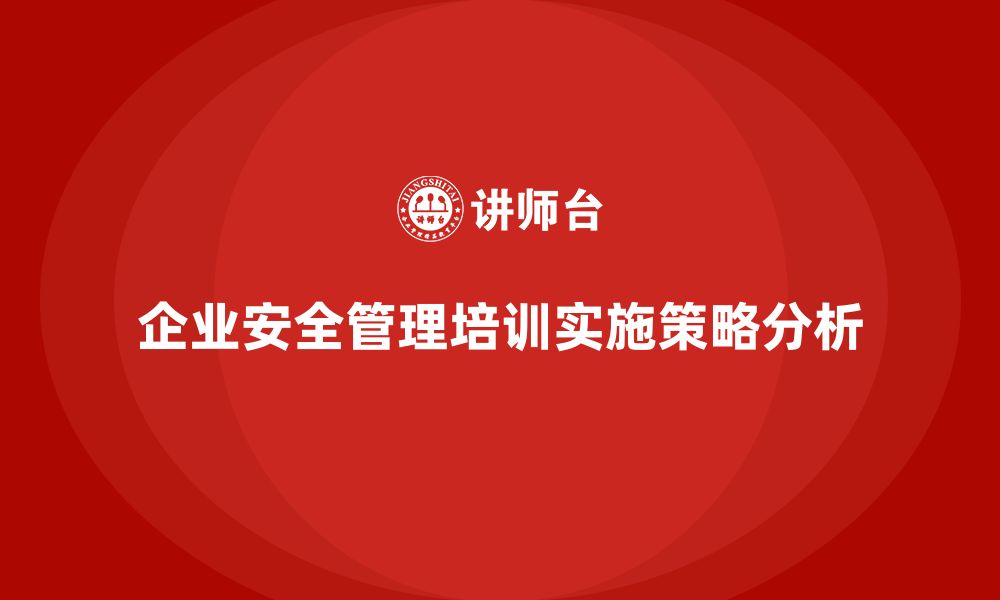 文章企业组织安全管理培训内容的实施策略解析的缩略图