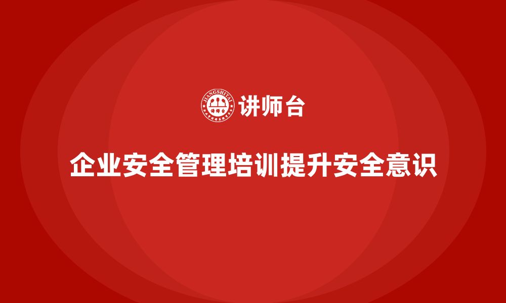 企业安全管理培训提升安全意识