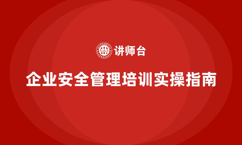 文章企业组织安全管理培训内容的全面实操指南的缩略图