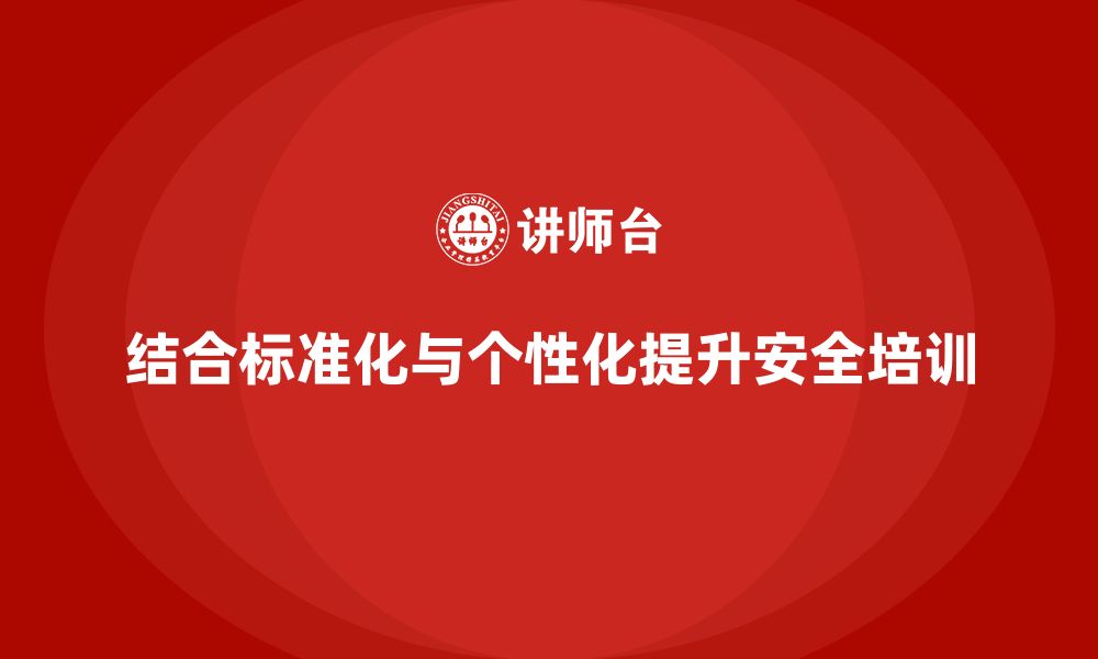 文章企业安全管理培训内容的标准化与个性化结合策略的缩略图