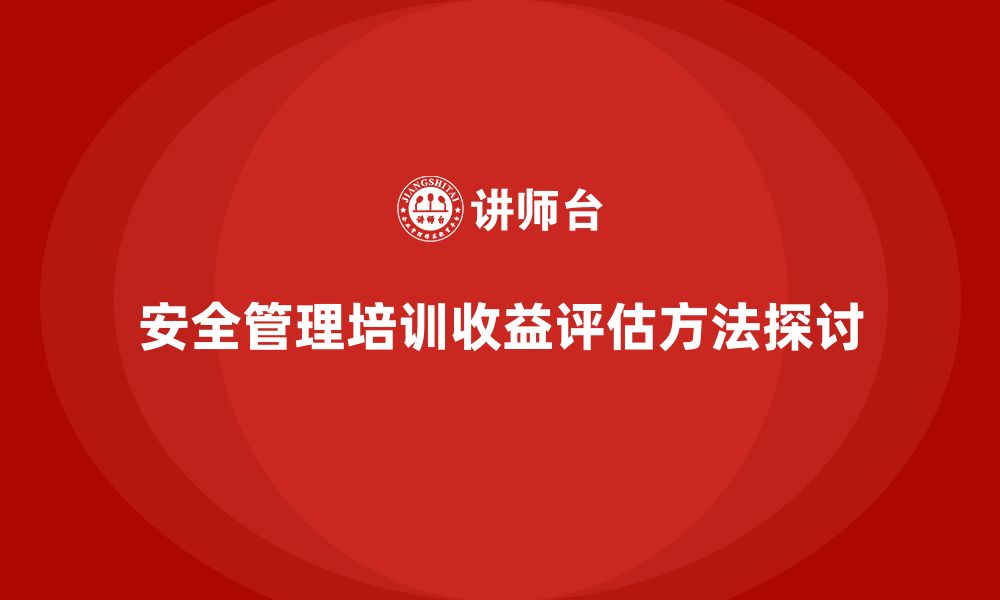 文章企业组织安全管理培训内容的综合收益评估方法的缩略图