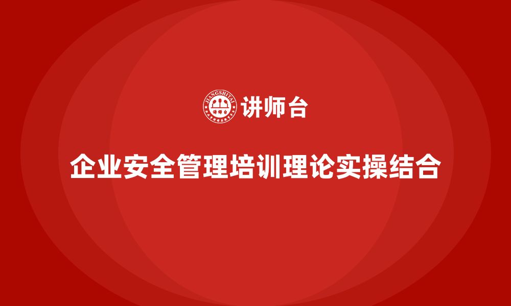 企业安全管理培训理论实操结合