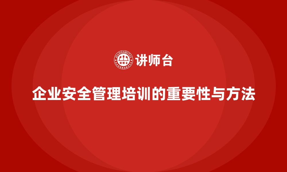 文章企业如何通过安全管理培训内容迈向安全管理新高度？的缩略图