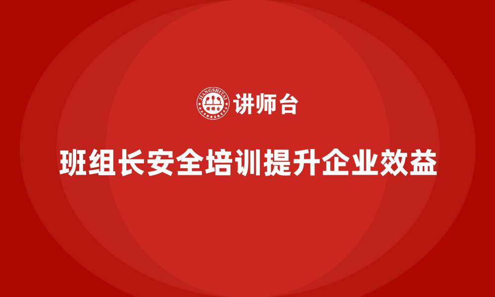 班组长安全培训提升企业效益