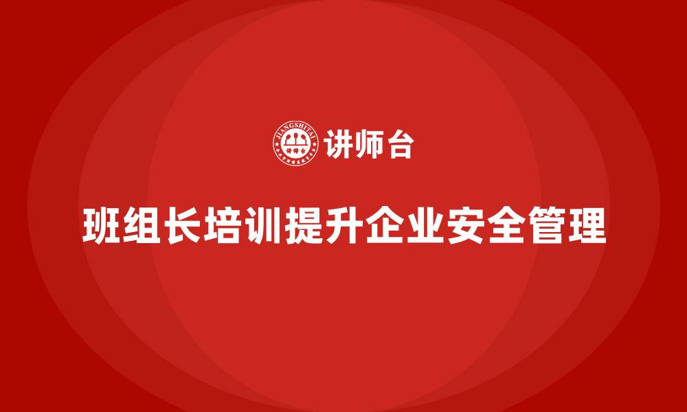 文章企业如何通过班组长安全管理培训优化管理流程？的缩略图