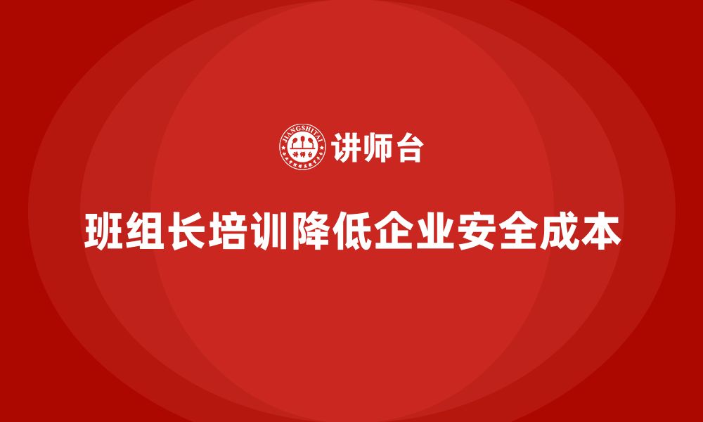 文章企业如何通过班组长安全管理培训减少安全成本？的缩略图