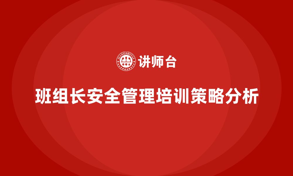 文章企业班组长安全管理培训如何实现高效实施？的缩略图