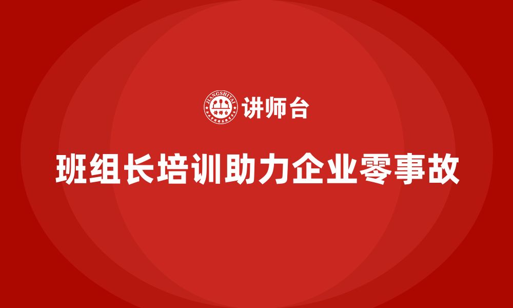 班组长培训助力企业零事故