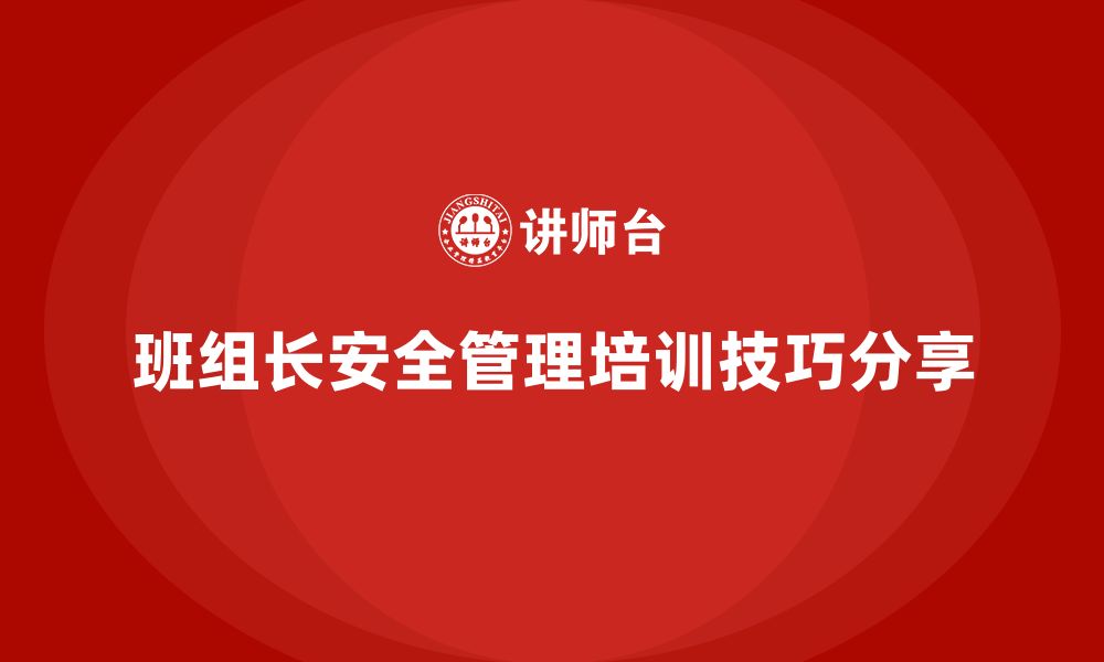 文章企业班组长安全管理培训的实用技巧与工具分享的缩略图