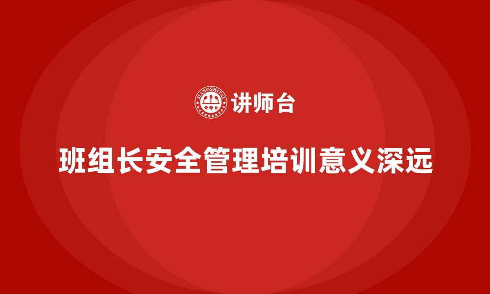 文章企业班组长安全管理培训的重要意义与未来趋势的缩略图