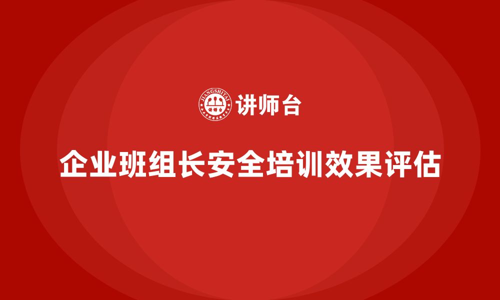 文章企业班组长安全管理培训的综合效果评估指南的缩略图