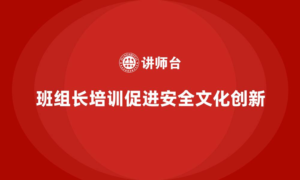 文章班组长安全管理培训如何推动企业安全文化创新？的缩略图