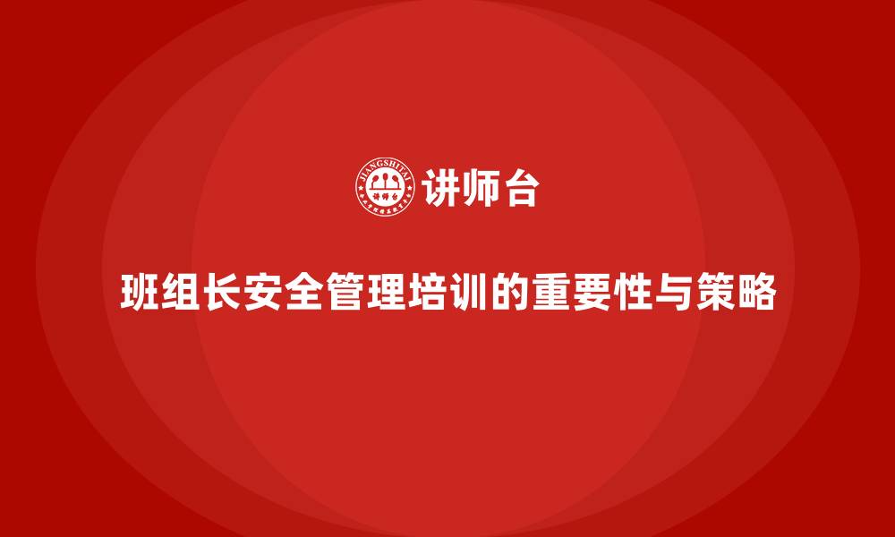 文章班组长安全管理培训助企业管理团队化繁为简的秘诀的缩略图