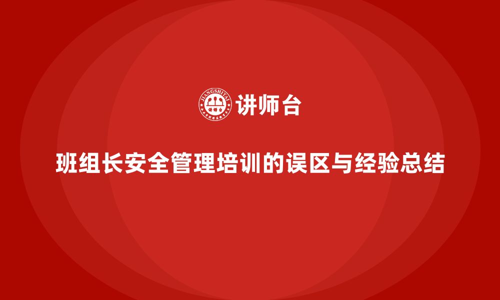 班组长安全管理培训的误区与经验总结