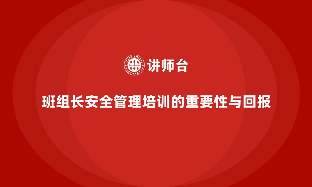 文章企业开展班组长安全管理培训的投入回报详细分析的缩略图