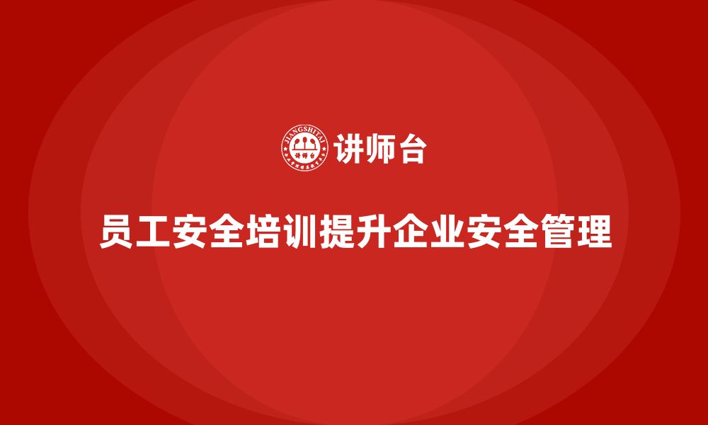 文章员工安全生产知识培训如何改善企业的安全管理体系？的缩略图