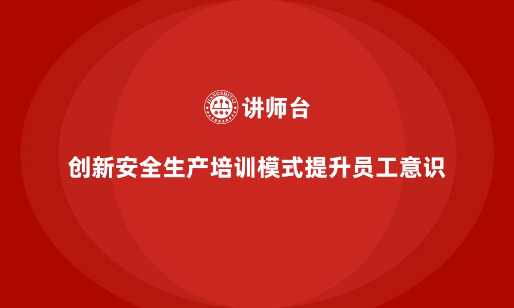 文章企业员工安全生产知识培训的创新模式与实用建议的缩略图