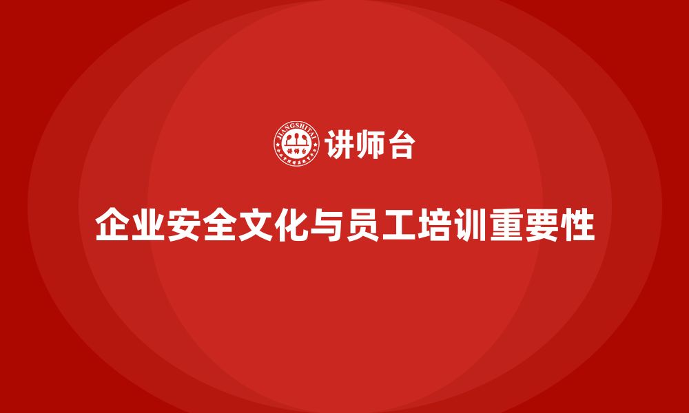 文章企业通过员工安全生产知识培训完善内部安全文化的缩略图