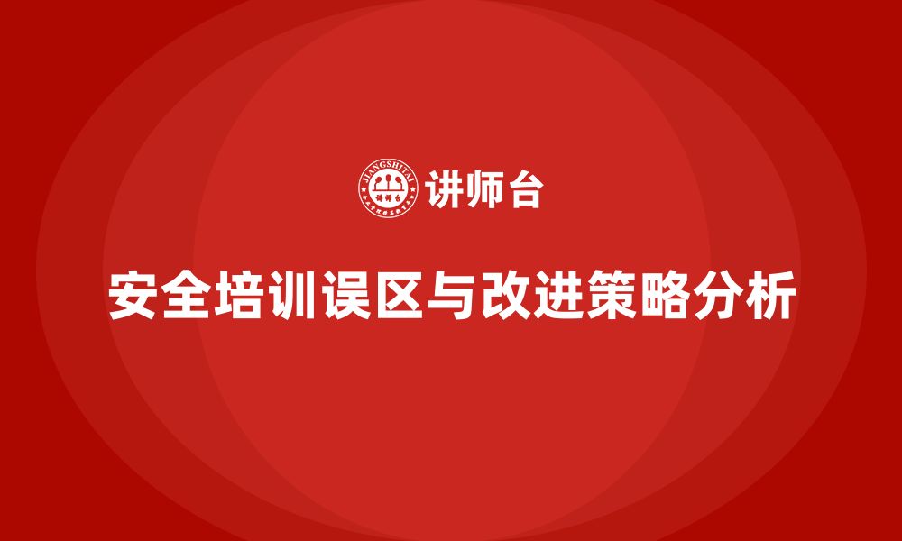 文章企业员工安全生产知识培训的实践误区与改进策略的缩略图