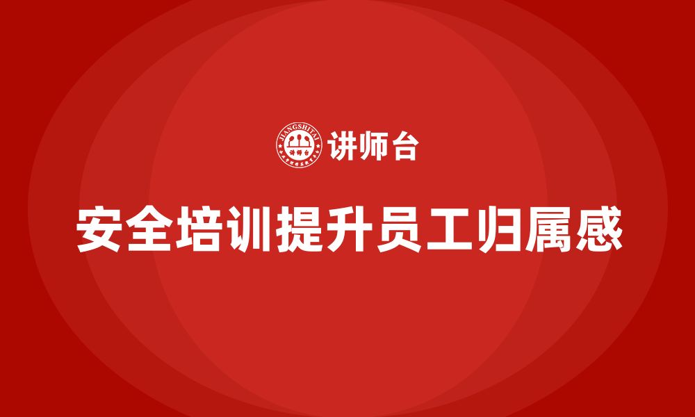 文章员工安全生产知识培训如何帮助企业提升员工归属感？的缩略图