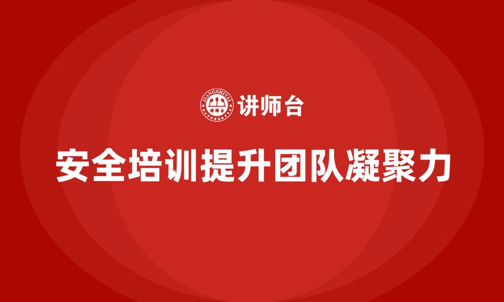 文章企业如何通过员工安全生产知识培训改善团队凝聚力？的缩略图