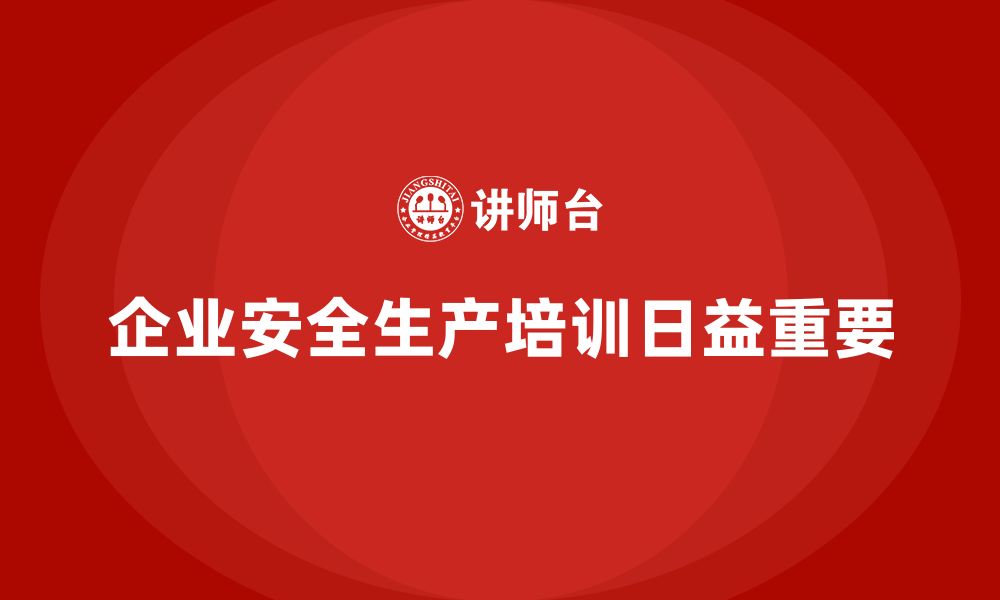 企业安全生产培训日益重要