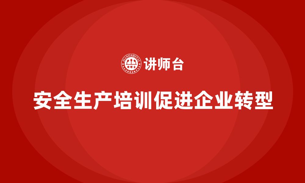 文章企业员工安全生产知识培训助力实现运营模式转型的缩略图