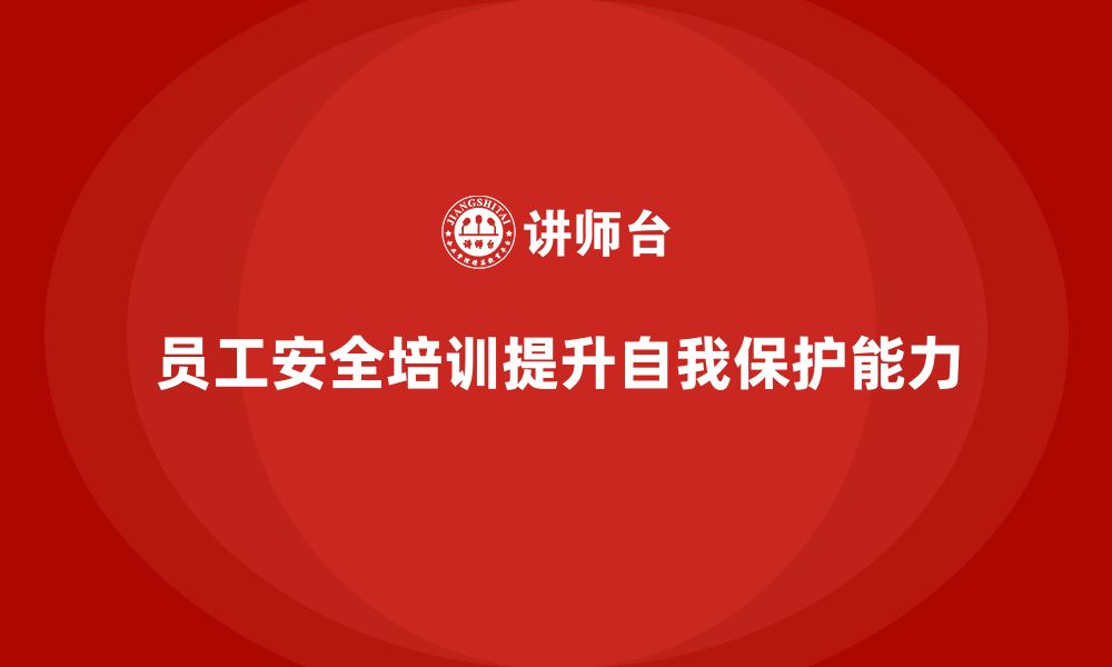 文章企业通过员工安全生产知识培训提升员工自我保护能力的缩略图