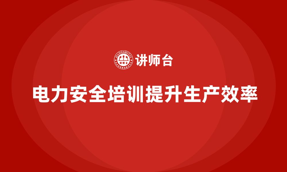 文章企业如何通过电力安全培训提升生产效率？的缩略图