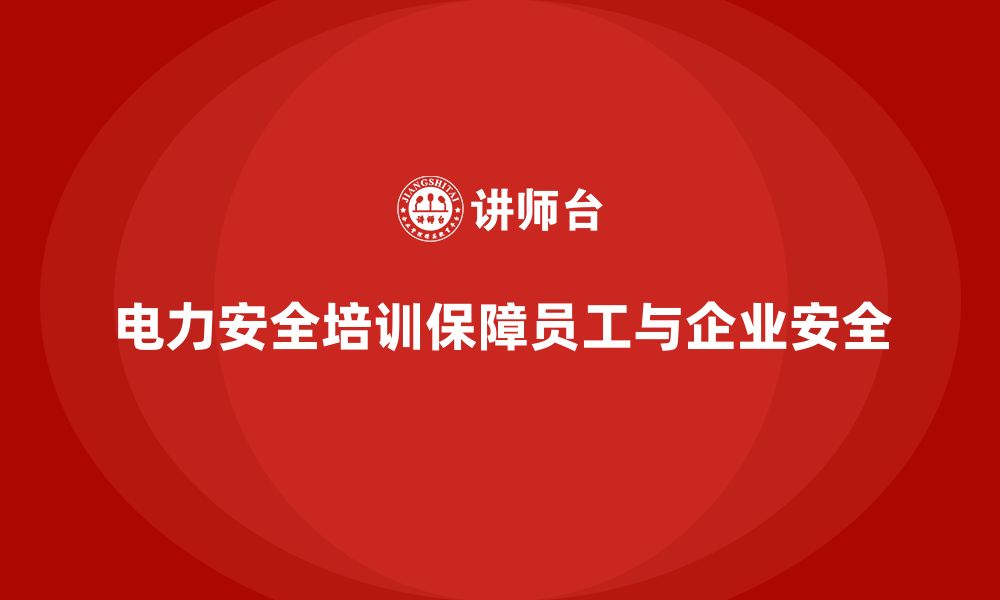 电力安全培训保障员工与企业安全