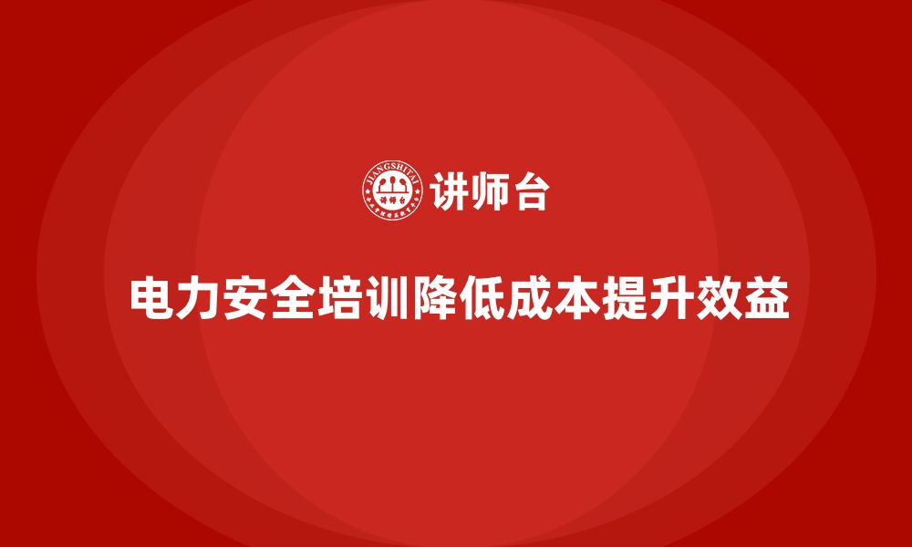 文章电力安全培训内容如何降低企业的生产成本？的缩略图