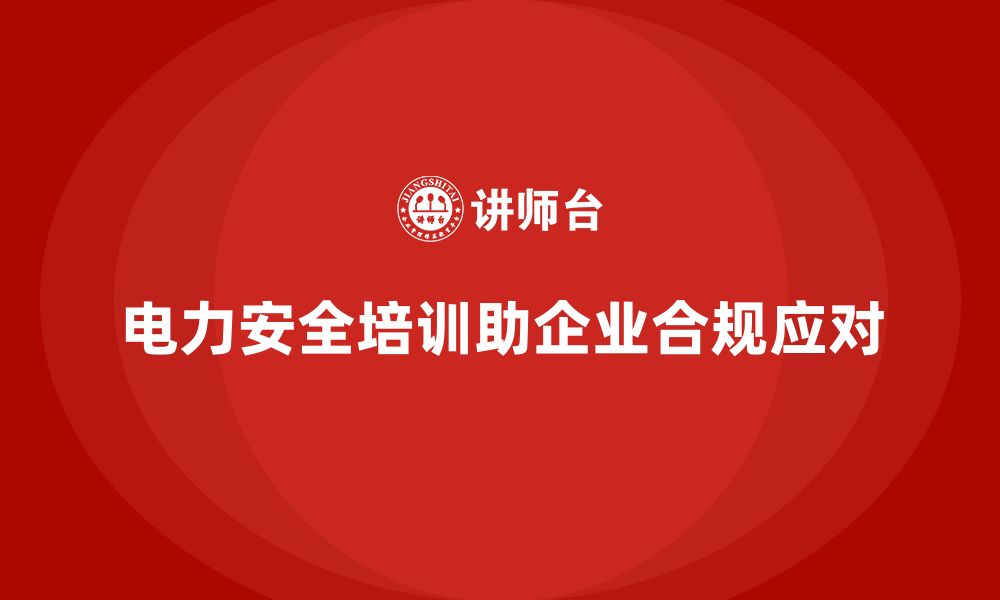 电力安全培训助企业合规应对