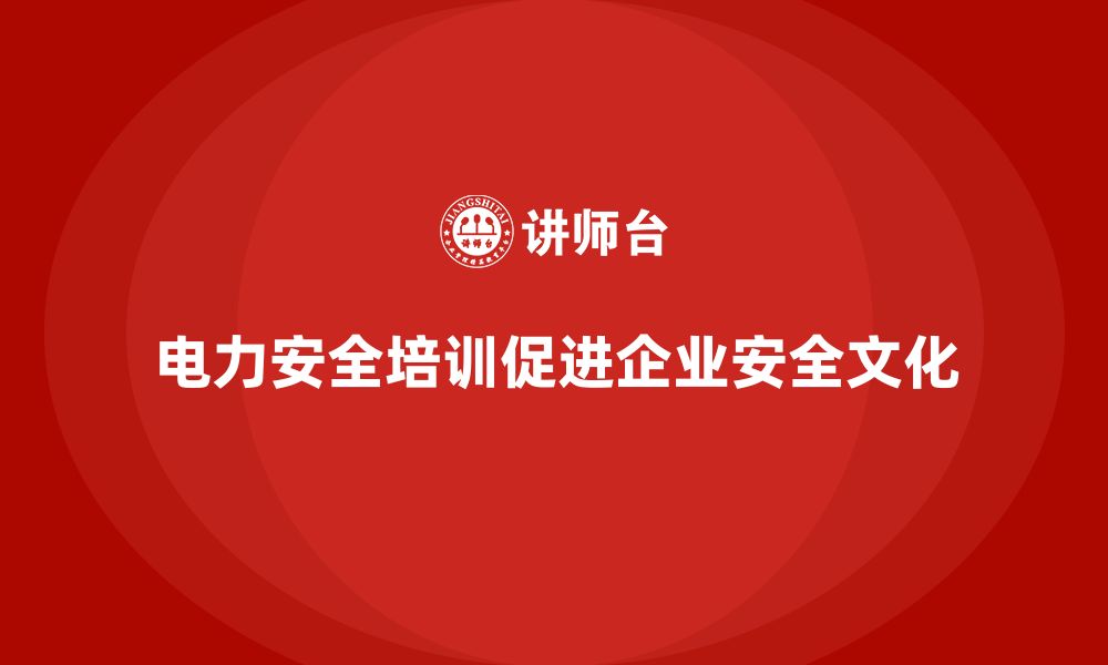 文章电力安全培训内容如何帮助企业建立安全文化？的缩略图